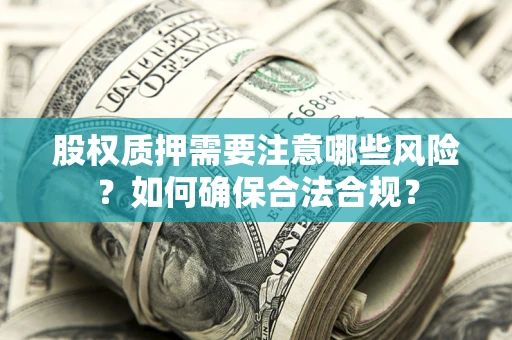 济南股权质押需要注意哪些风险？如何确保合法合规？