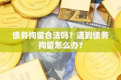 济南债务拘留合法吗？遇到债务拘留怎么办？