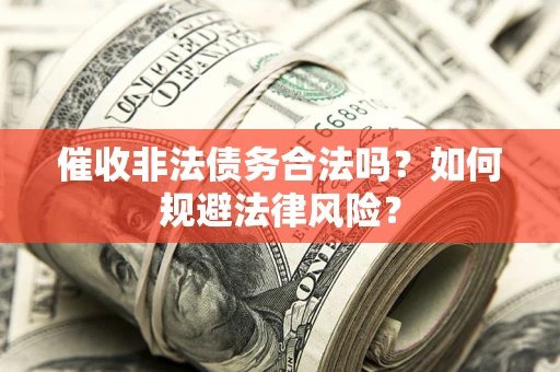 济南催收非法债务合法吗？如何规避法律风险？