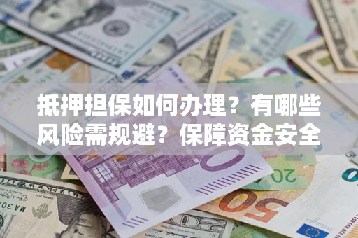 济南抵押担保如何办理？有哪些风险需规避？保障资金安全