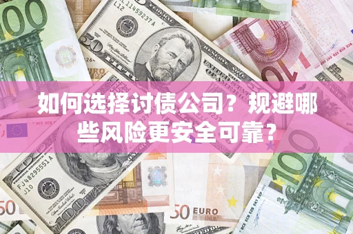 济南如何选择讨债公司？规避哪些风险更安全可靠？