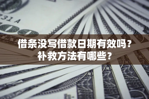 济南借条没写借款日期有效吗？补救方法有哪些？