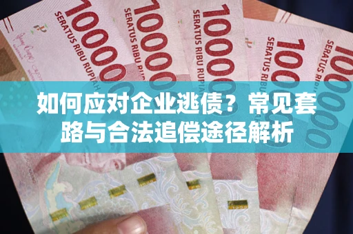 济南如何应对企业逃债？常见套路与合法追偿途径解析
