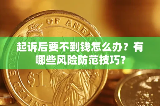 济南起诉后要不到钱怎么办？有哪些风险防范技巧？