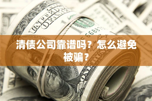 济南清债公司靠谱吗？怎么避免被骗？