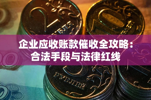 济南企业应收账款催收全攻略：合法手段与法律红线