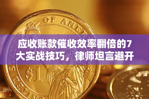 济南应收账款催收效率翻倍的7大实战技巧，律师坦言避开这些法律雷区最关键