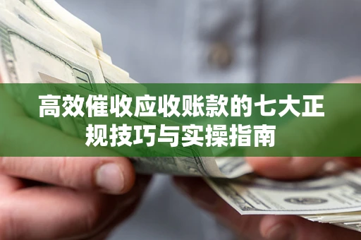 济南高效催收应收账款的七大正规技巧与实操指南