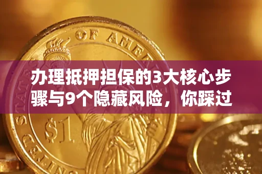 济南办理抵押担保的3大核心步骤与9个隐藏风险，你踩过哪个坑？