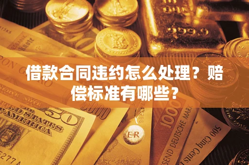 济南借款合同违约怎么处理？赔偿标准有哪些？
