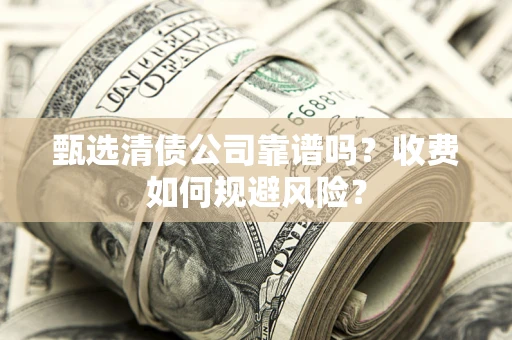 济南甄选清债公司靠谱吗？收费如何规避风险？