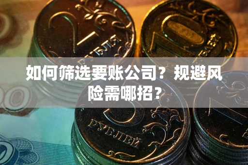 济南如何筛选要账公司？规避风险需哪招？