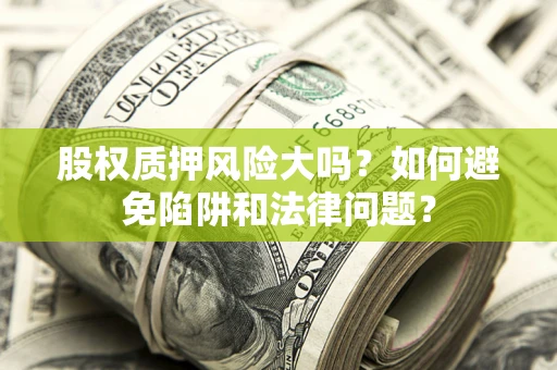 济南股权质押风险大吗？如何避免陷阱和法律问题？