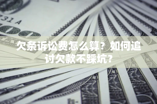 济南欠条诉讼费怎么算？如何追讨欠款不踩坑？