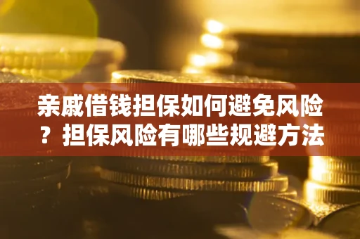济南亲戚借钱担保如何避免风险？担保风险有哪些规避方法？