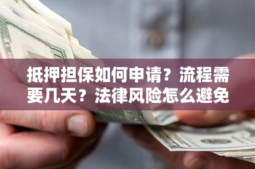 济南抵押担保如何申请？流程需要几天？法律风险怎么避免？避坑指南
