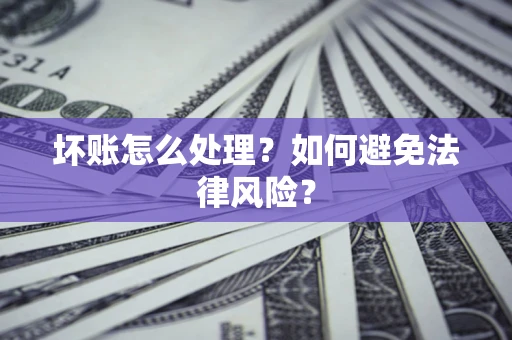 济南坏账怎么处理？如何避免法律风险？