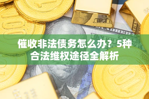 济南催收非法债务怎么办？5种合法维权途径全解析