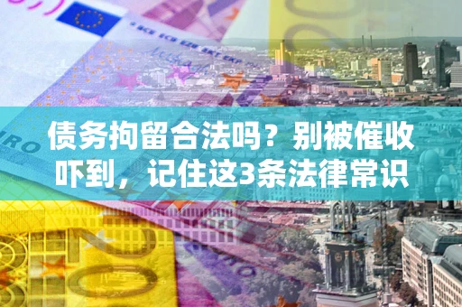 济南债务拘留合法吗?别被催收吓到,记住这3条法律常识 济南债务拘留合法吗?别被催收吓到,记住这3条法律常识