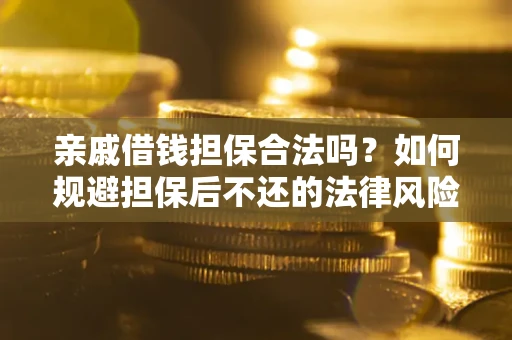 济南亲戚借钱担保合法吗？如何规避担保后不还的法律风险？