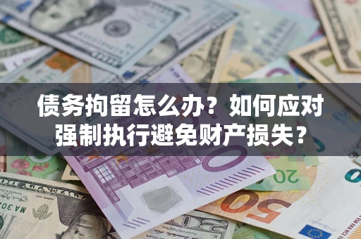 济南债务拘留怎么办？如何应对强制执行避免财产损失？