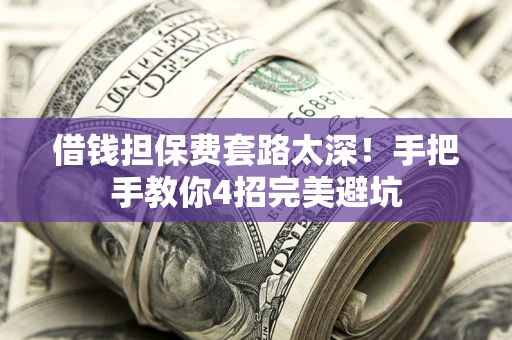 济南借钱担保费套路太深！手把手教你4招完美避坑