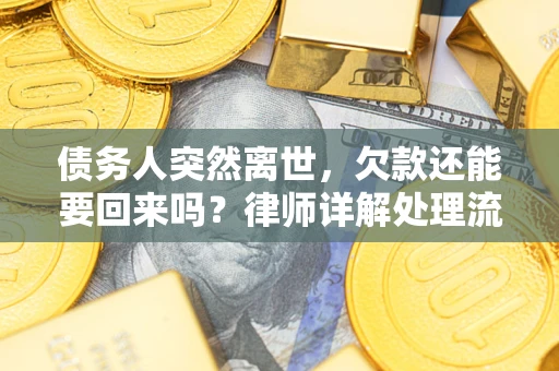 济南债务人突然离世，欠款还能要回来吗？律师详解处理流程
