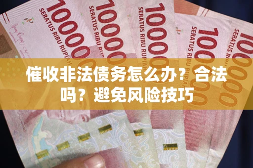 济南催收非法债务怎么办？合法吗？避免风险技巧