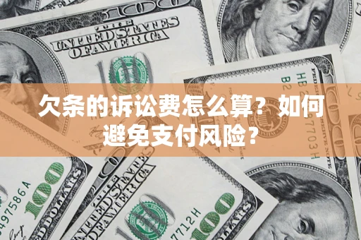 济南欠条的诉讼费怎么算？如何避免支付风险？