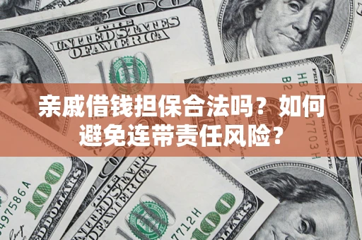 济南亲戚借钱担保合法吗？如何避免连带责任风险？
