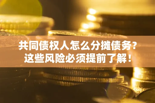 济南共同债权人怎么分摊债务？这些风险必须提前了解！
