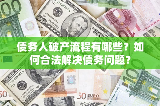 济南债务人破产流程有哪些？如何合法解决债务问题？