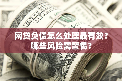 济南网贷负债怎么处理最有效？哪些风险需警惕？