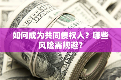 济南如何成为共同债权人？哪些风险需规避？