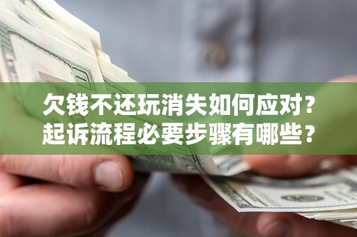 济南欠钱不还玩消失如何应对？起诉流程必要步骤有哪些？