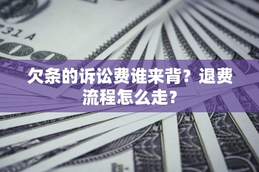 济南欠条的诉讼费谁来背？退费流程怎么走？