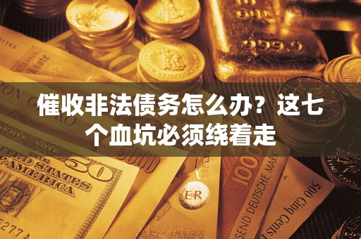 济南催收非法债务怎么办？这七个血坑必须绕着走