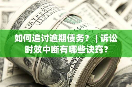 济南如何追讨逾期债务？ | 诉讼时效中断有哪些诀窍？