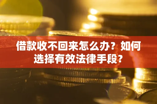 济南借款收不回来怎么办？如何选择有效法律手段？