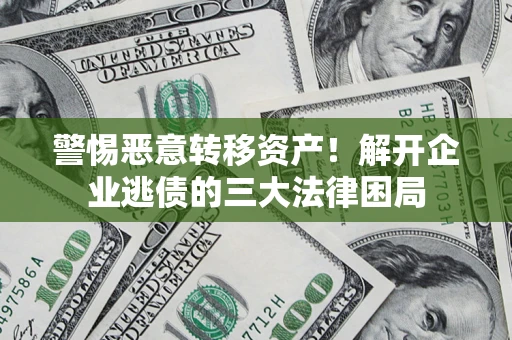 济南警惕恶意转移资产！解开企业逃债的三大法律困局