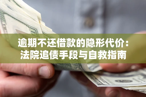 济南逾期不还借款的隐形代价：法院追债手段与自救指南