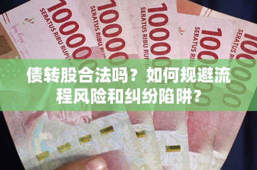 济南债转股合法吗？如何规避流程风险和纠纷陷阱？