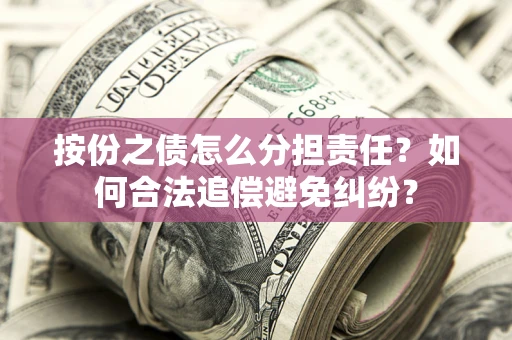 济南按份之债怎么分担责任？如何合法追偿避免纠纷？
