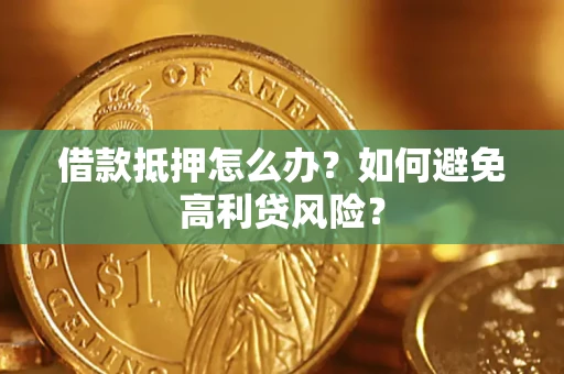 济南借款抵押怎么办？如何避免高利贷风险？