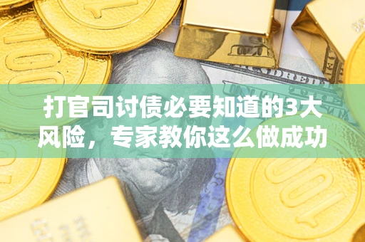 济南打官司讨债必要知道的3大风险，专家教你这么做成功率飙升