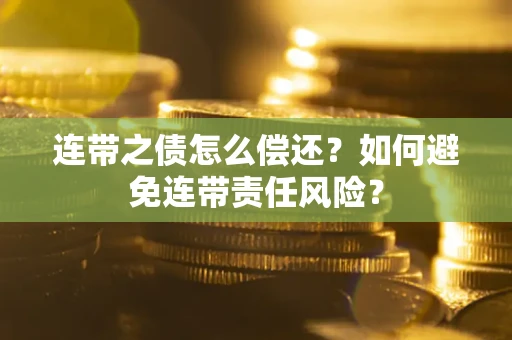 济南连带之债怎么偿还？如何避免连带责任风险？