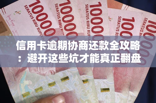 济南信用卡逾期协商还款全攻略：避开这些坑才能真正翻盘