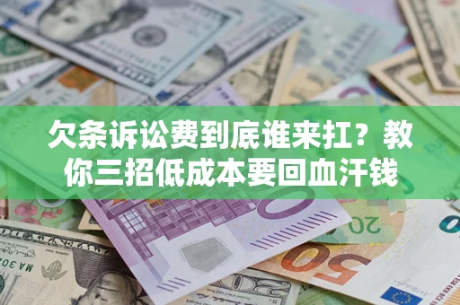 济南欠条诉讼费到底谁来扛？教你三招低成本要回血汗钱