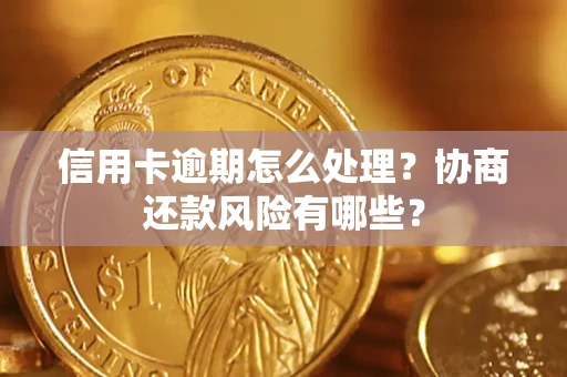济南信用卡逾期怎么处理？协商还款风险有哪些？